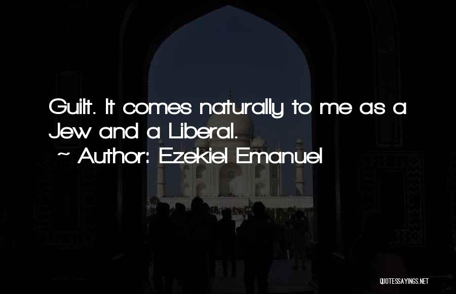 Ezekiel Emanuel Quotes: Guilt. It Comes Naturally To Me As A Jew And A Liberal.