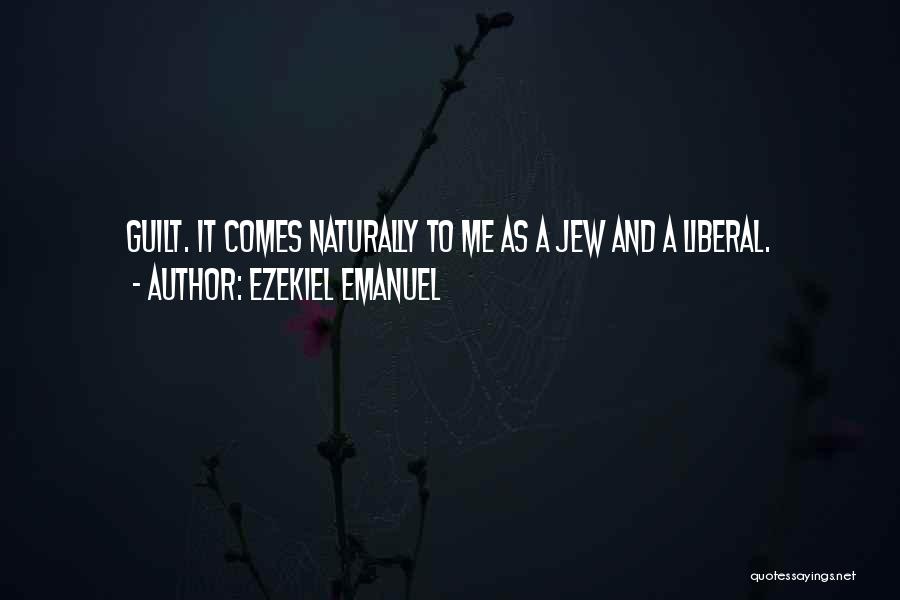 Ezekiel Emanuel Quotes: Guilt. It Comes Naturally To Me As A Jew And A Liberal.