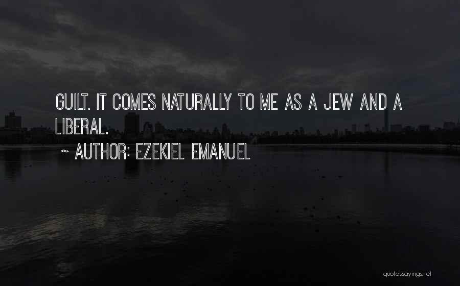 Ezekiel Emanuel Quotes: Guilt. It Comes Naturally To Me As A Jew And A Liberal.