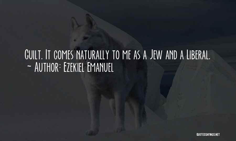 Ezekiel Emanuel Quotes: Guilt. It Comes Naturally To Me As A Jew And A Liberal.