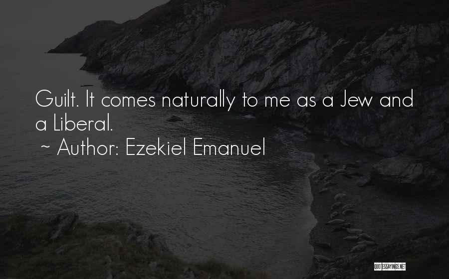 Ezekiel Emanuel Quotes: Guilt. It Comes Naturally To Me As A Jew And A Liberal.