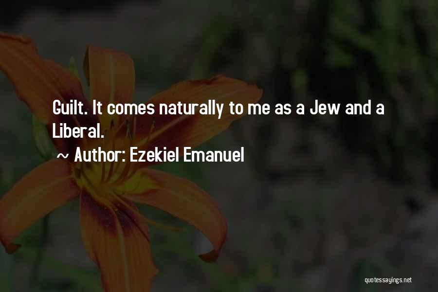 Ezekiel Emanuel Quotes: Guilt. It Comes Naturally To Me As A Jew And A Liberal.