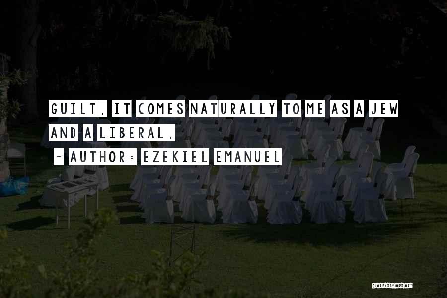 Ezekiel Emanuel Quotes: Guilt. It Comes Naturally To Me As A Jew And A Liberal.