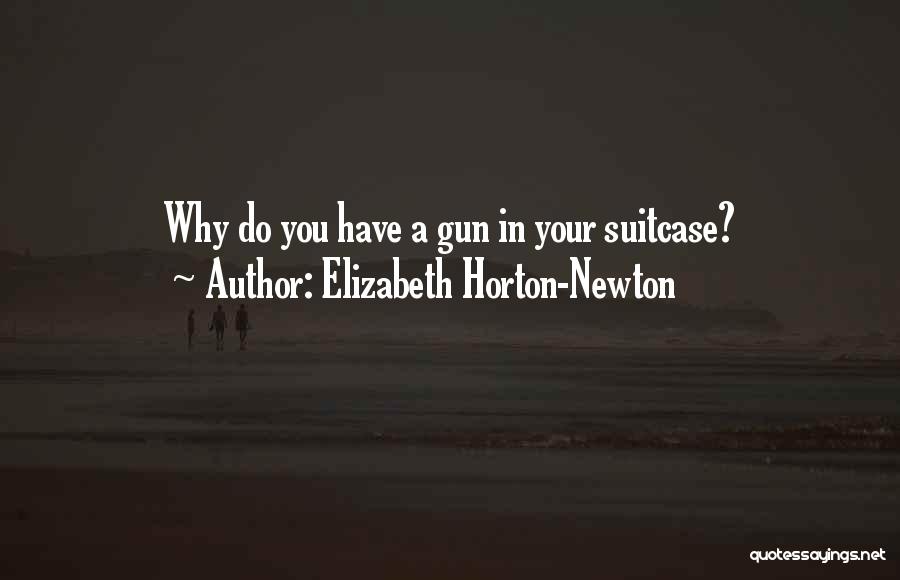 Elizabeth Horton-Newton Quotes: Why Do You Have A Gun In Your Suitcase?