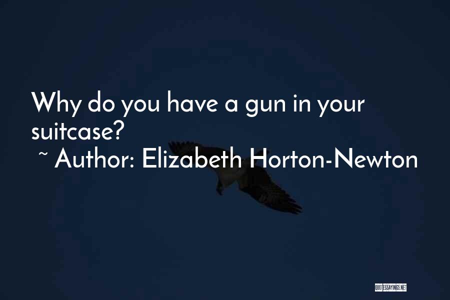 Elizabeth Horton-Newton Quotes: Why Do You Have A Gun In Your Suitcase?