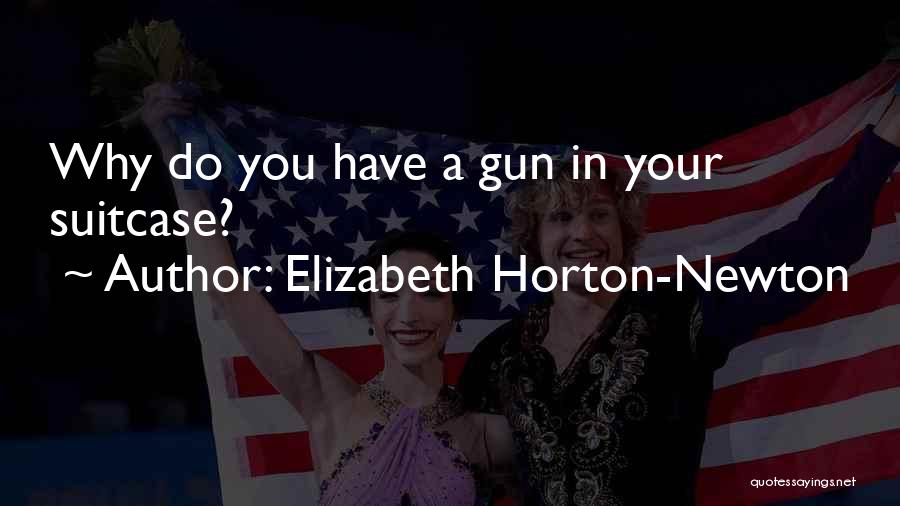 Elizabeth Horton-Newton Quotes: Why Do You Have A Gun In Your Suitcase?