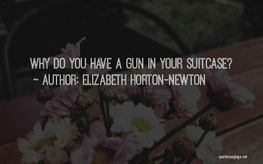 Elizabeth Horton-Newton Quotes: Why Do You Have A Gun In Your Suitcase?