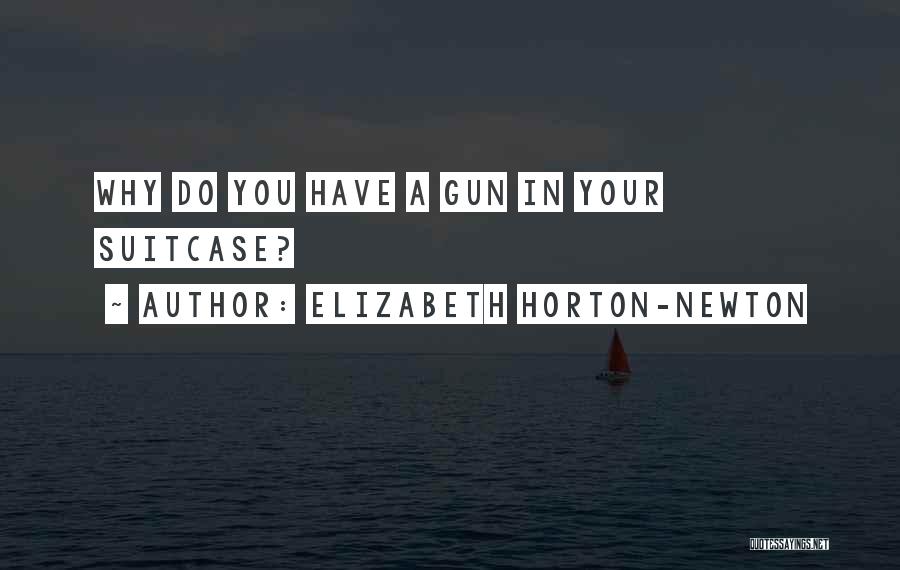 Elizabeth Horton-Newton Quotes: Why Do You Have A Gun In Your Suitcase?