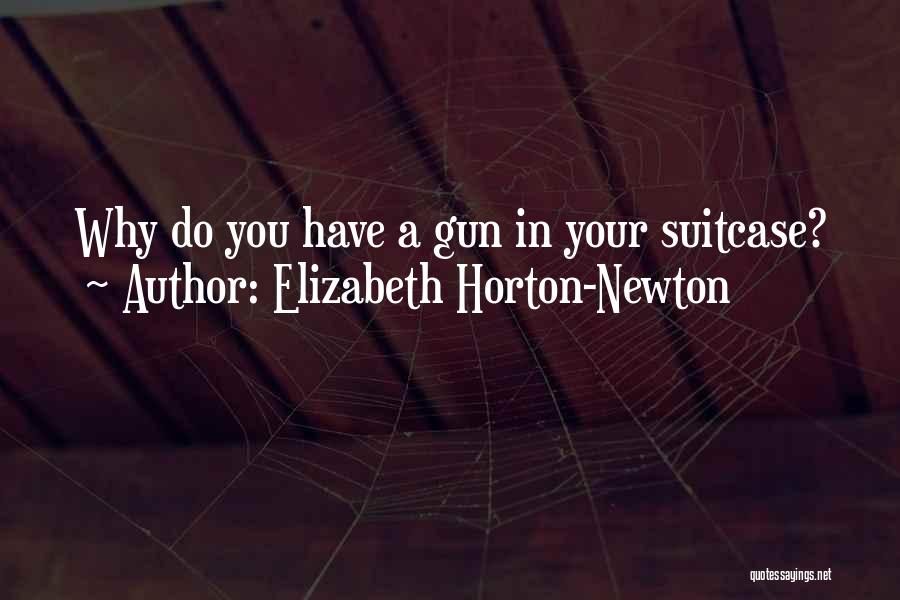 Elizabeth Horton-Newton Quotes: Why Do You Have A Gun In Your Suitcase?