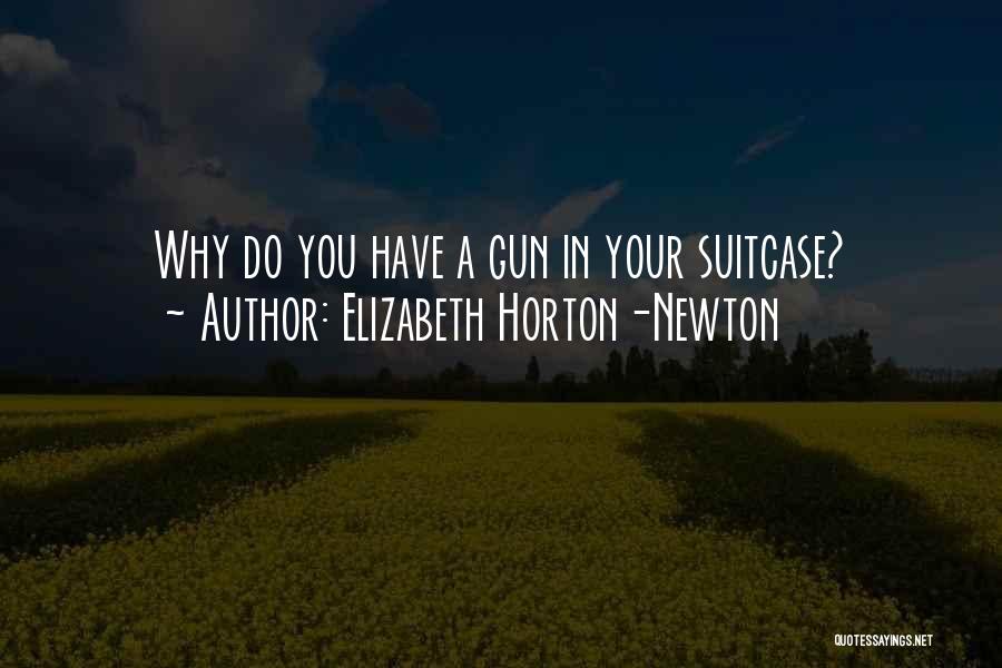 Elizabeth Horton-Newton Quotes: Why Do You Have A Gun In Your Suitcase?