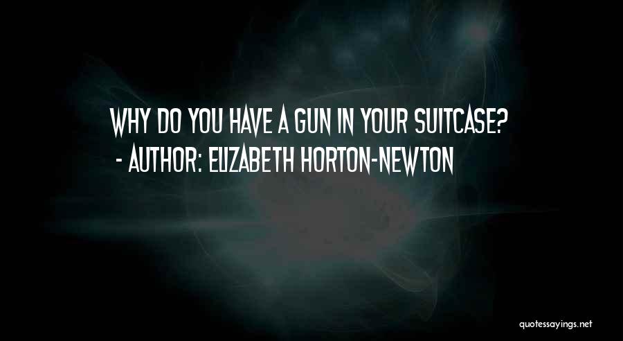 Elizabeth Horton-Newton Quotes: Why Do You Have A Gun In Your Suitcase?