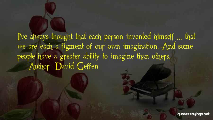 David Geffen Quotes: I've Always Thought That Each Person Invented Himself ... That We Are Each A Figment Of Our Own Imagination. And