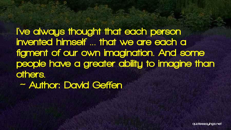 David Geffen Quotes: I've Always Thought That Each Person Invented Himself ... That We Are Each A Figment Of Our Own Imagination. And