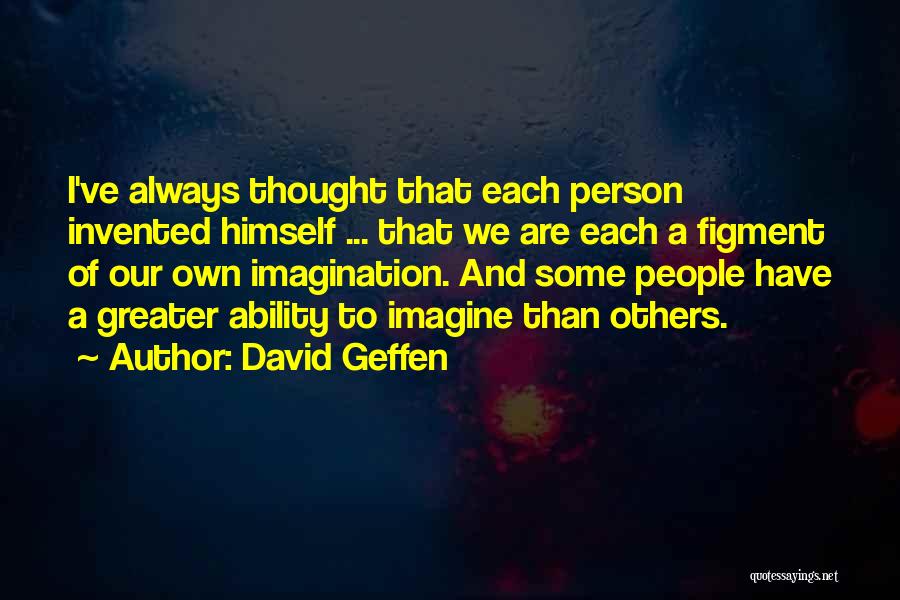 David Geffen Quotes: I've Always Thought That Each Person Invented Himself ... That We Are Each A Figment Of Our Own Imagination. And