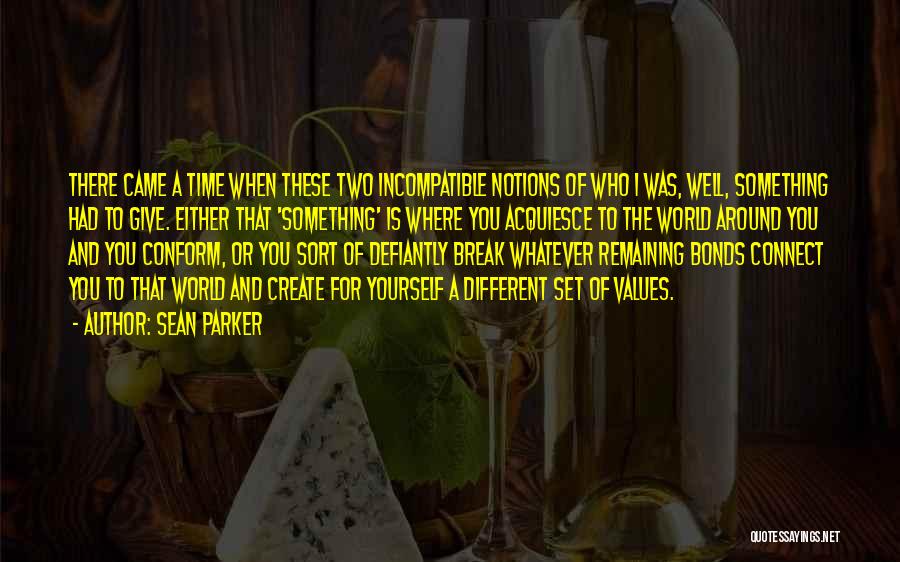 Sean Parker Quotes: There Came A Time When These Two Incompatible Notions Of Who I Was, Well, Something Had To Give. Either That