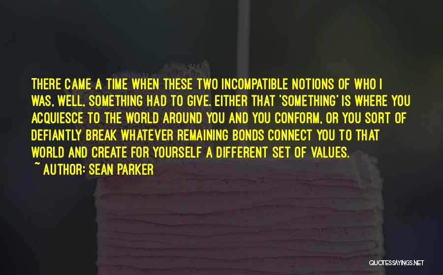 Sean Parker Quotes: There Came A Time When These Two Incompatible Notions Of Who I Was, Well, Something Had To Give. Either That