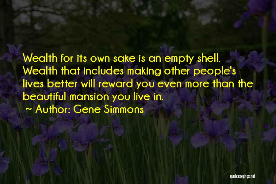 Gene Simmons Quotes: Wealth For Its Own Sake Is An Empty Shell. Wealth That Includes Making Other People's Lives Better Will Reward You