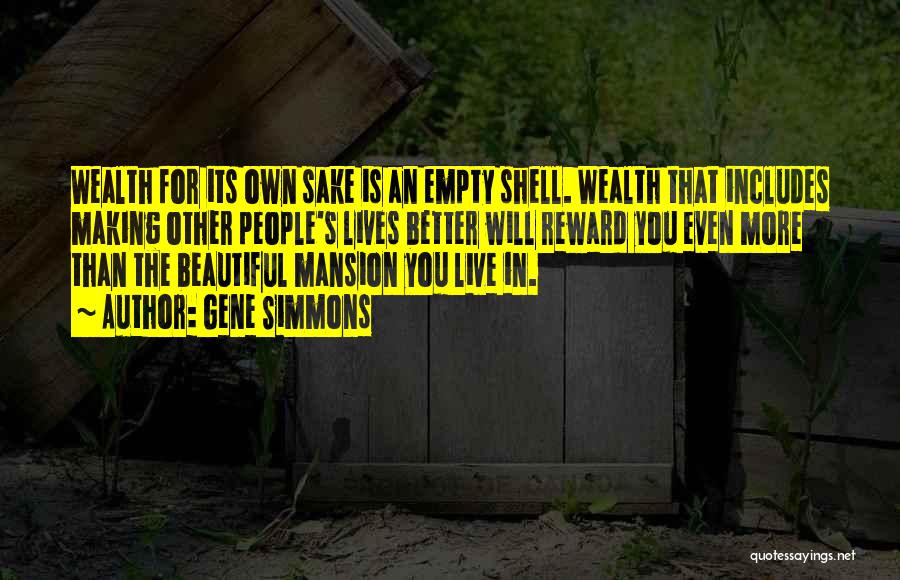 Gene Simmons Quotes: Wealth For Its Own Sake Is An Empty Shell. Wealth That Includes Making Other People's Lives Better Will Reward You
