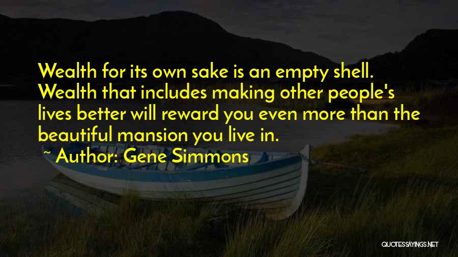 Gene Simmons Quotes: Wealth For Its Own Sake Is An Empty Shell. Wealth That Includes Making Other People's Lives Better Will Reward You