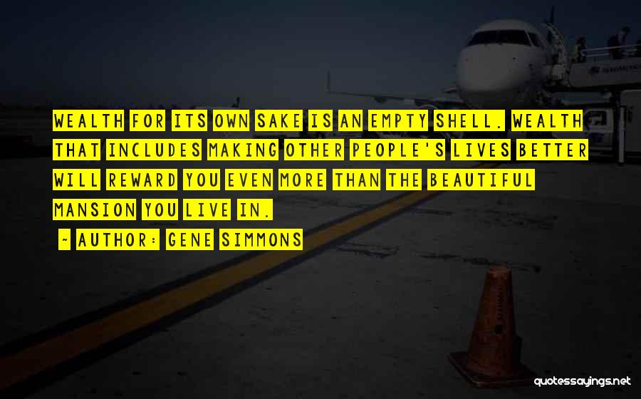 Gene Simmons Quotes: Wealth For Its Own Sake Is An Empty Shell. Wealth That Includes Making Other People's Lives Better Will Reward You