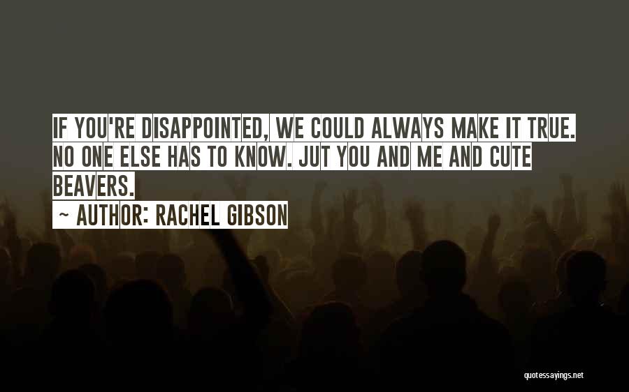 Rachel Gibson Quotes: If You're Disappointed, We Could Always Make It True. No One Else Has To Know. Jut You And Me And
