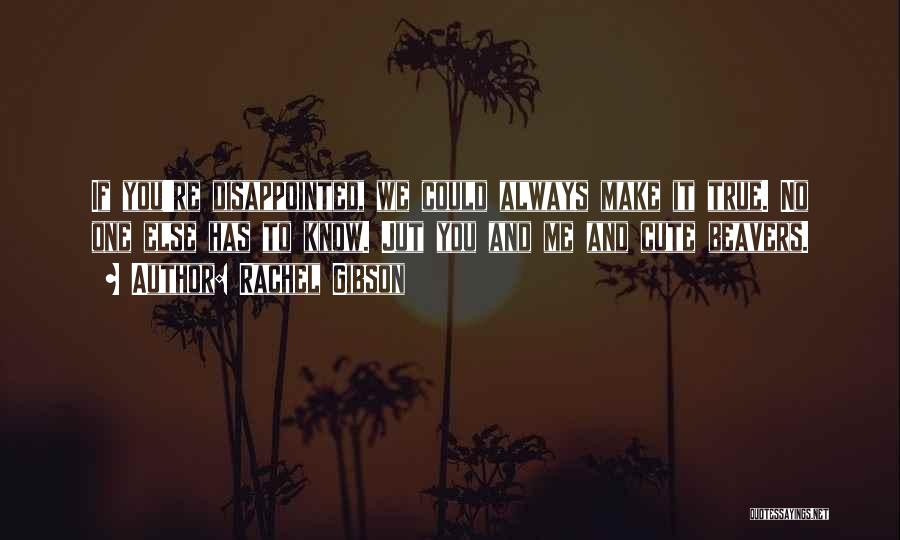 Rachel Gibson Quotes: If You're Disappointed, We Could Always Make It True. No One Else Has To Know. Jut You And Me And