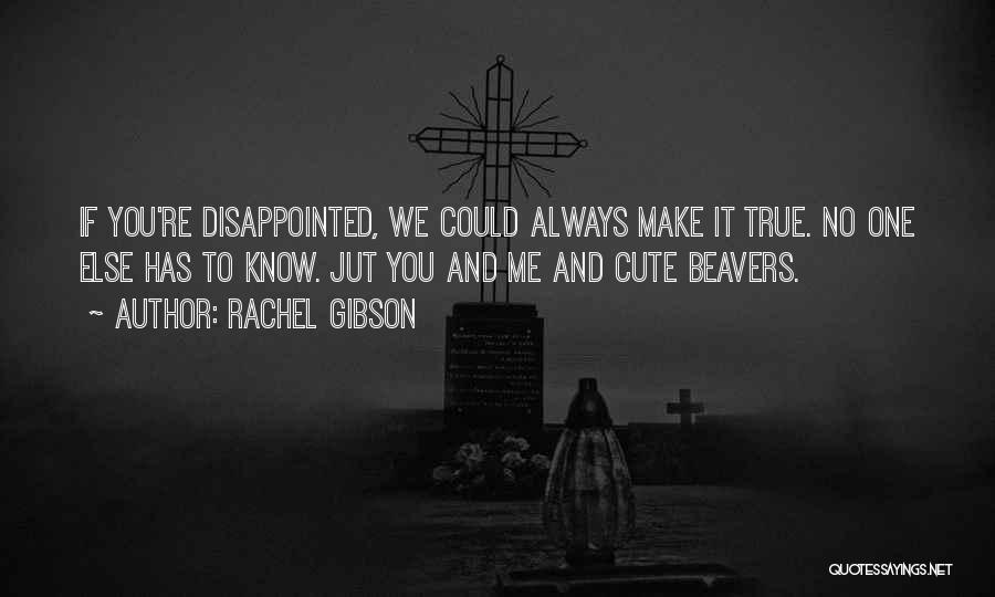 Rachel Gibson Quotes: If You're Disappointed, We Could Always Make It True. No One Else Has To Know. Jut You And Me And