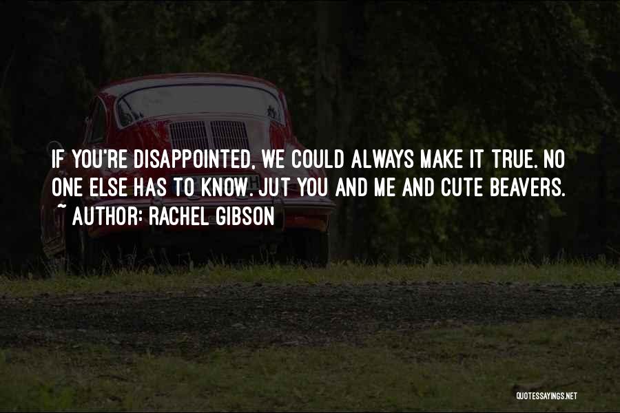 Rachel Gibson Quotes: If You're Disappointed, We Could Always Make It True. No One Else Has To Know. Jut You And Me And