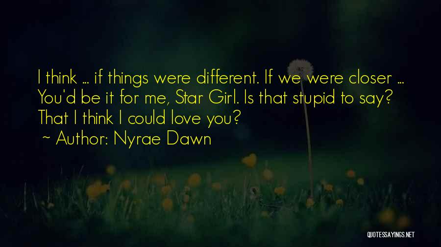 Nyrae Dawn Quotes: I Think ... If Things Were Different. If We Were Closer ... You'd Be It For Me, Star Girl. Is