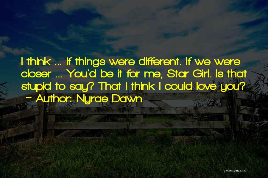 Nyrae Dawn Quotes: I Think ... If Things Were Different. If We Were Closer ... You'd Be It For Me, Star Girl. Is