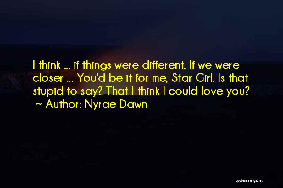 Nyrae Dawn Quotes: I Think ... If Things Were Different. If We Were Closer ... You'd Be It For Me, Star Girl. Is