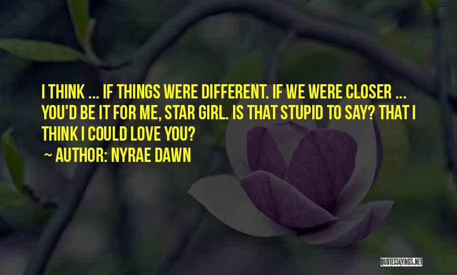 Nyrae Dawn Quotes: I Think ... If Things Were Different. If We Were Closer ... You'd Be It For Me, Star Girl. Is