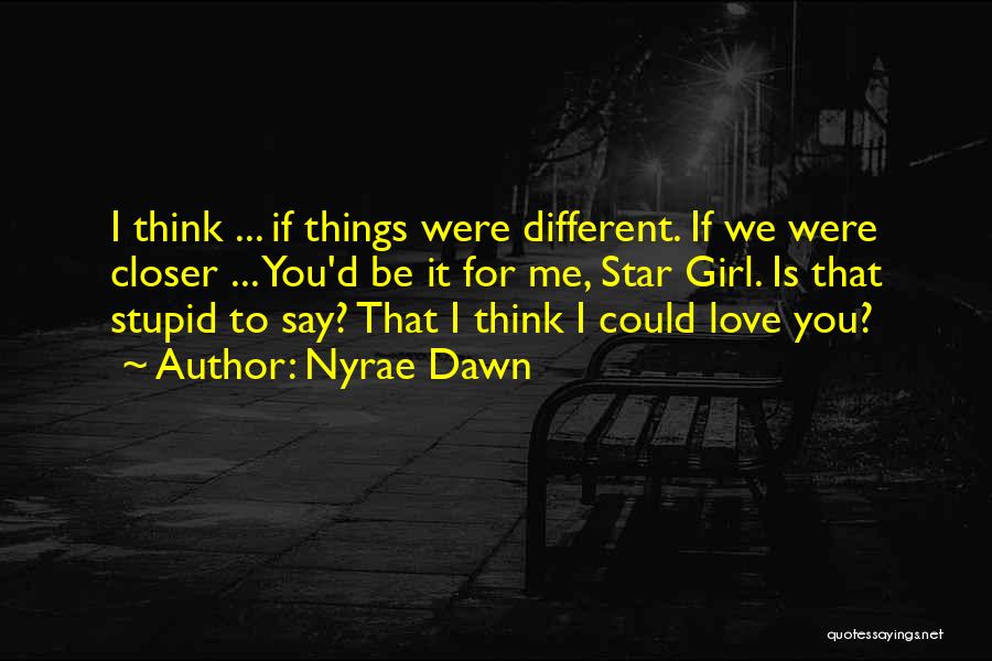 Nyrae Dawn Quotes: I Think ... If Things Were Different. If We Were Closer ... You'd Be It For Me, Star Girl. Is