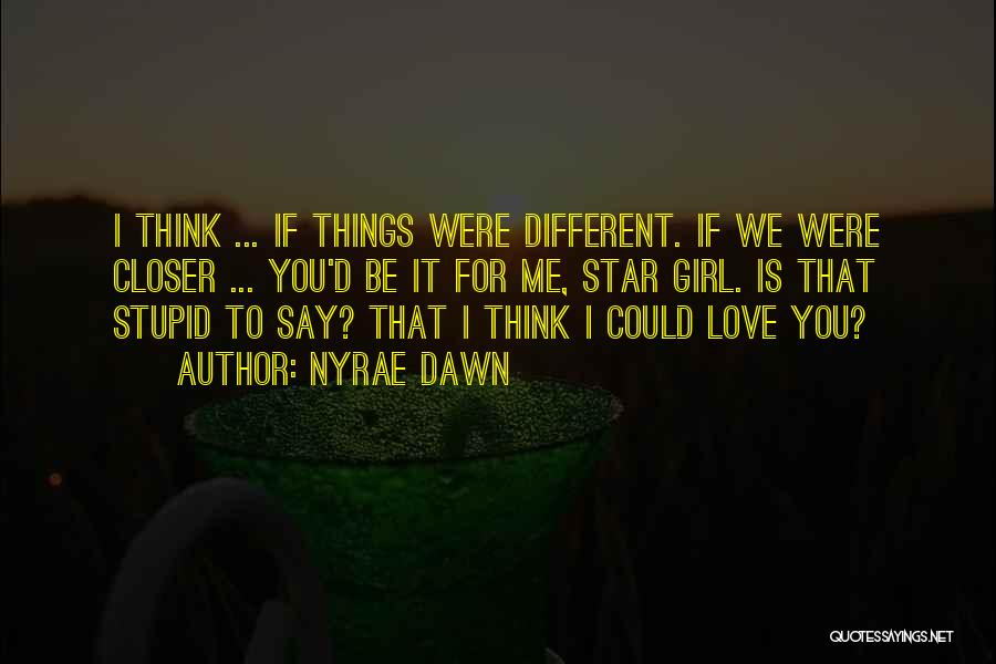 Nyrae Dawn Quotes: I Think ... If Things Were Different. If We Were Closer ... You'd Be It For Me, Star Girl. Is