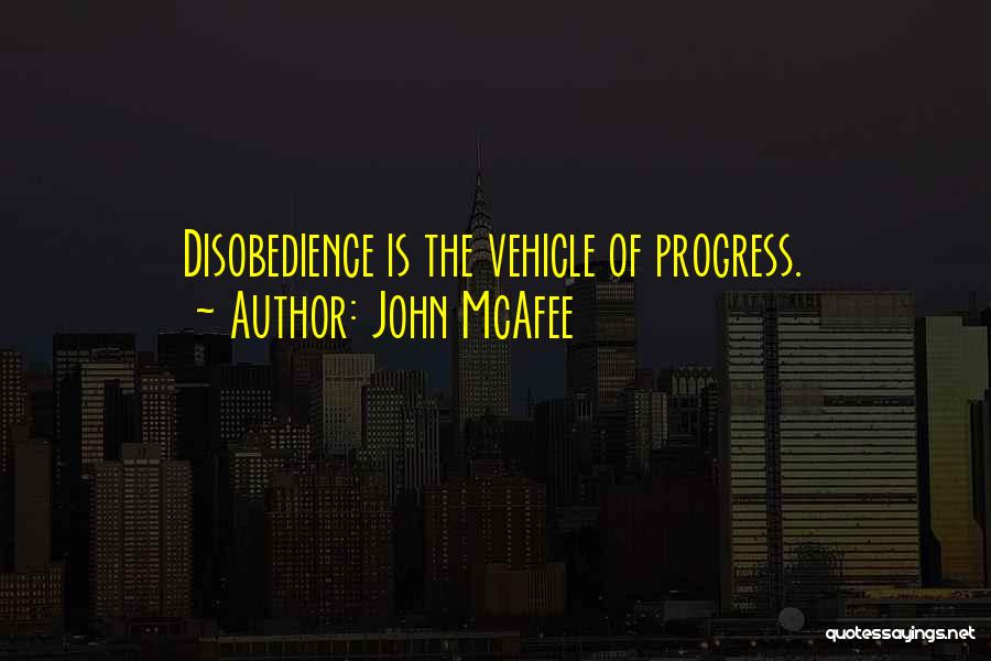 John McAfee Quotes: Disobedience Is The Vehicle Of Progress.