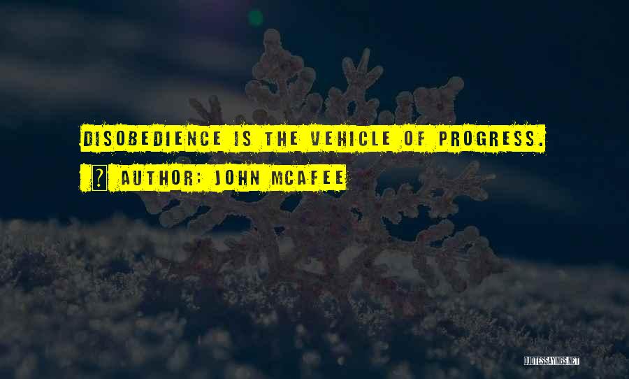 John McAfee Quotes: Disobedience Is The Vehicle Of Progress.