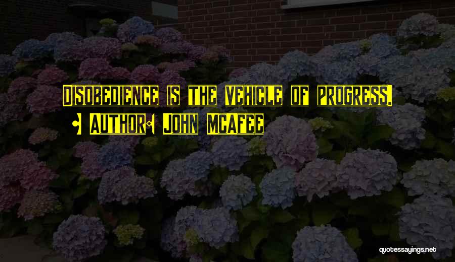 John McAfee Quotes: Disobedience Is The Vehicle Of Progress.