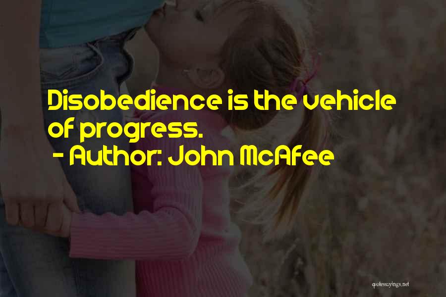 John McAfee Quotes: Disobedience Is The Vehicle Of Progress.