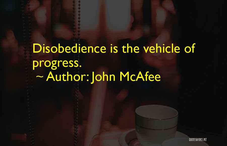 John McAfee Quotes: Disobedience Is The Vehicle Of Progress.