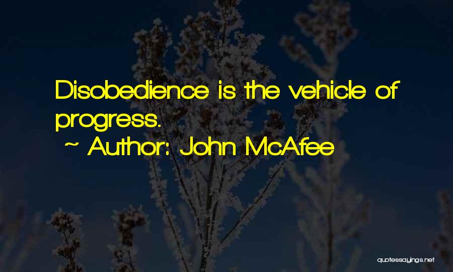 John McAfee Quotes: Disobedience Is The Vehicle Of Progress.