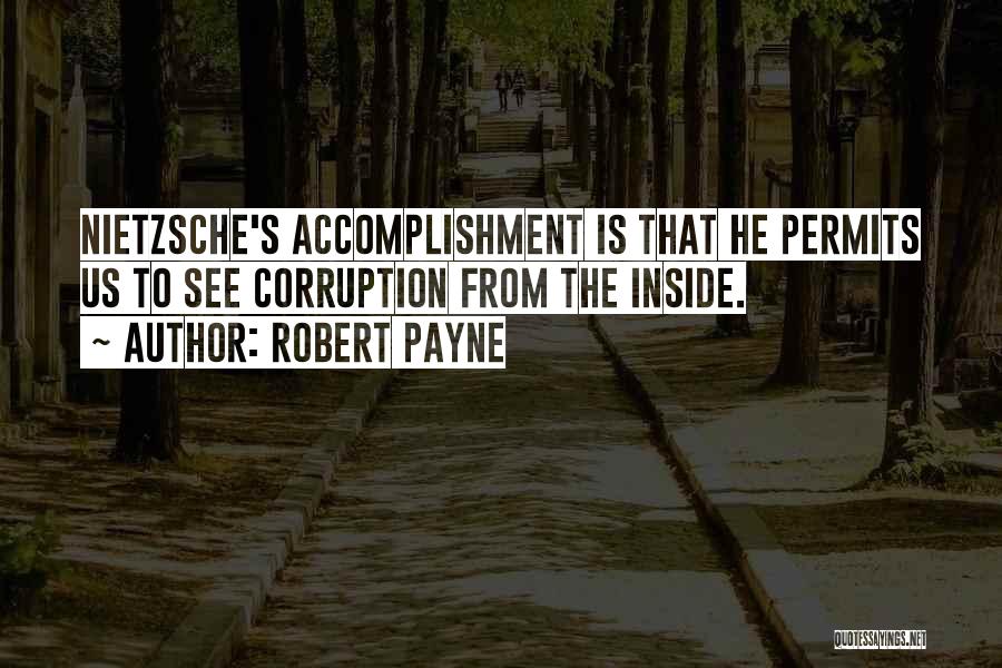 Robert Payne Quotes: Nietzsche's Accomplishment Is That He Permits Us To See Corruption From The Inside.