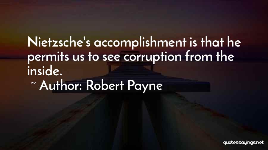 Robert Payne Quotes: Nietzsche's Accomplishment Is That He Permits Us To See Corruption From The Inside.