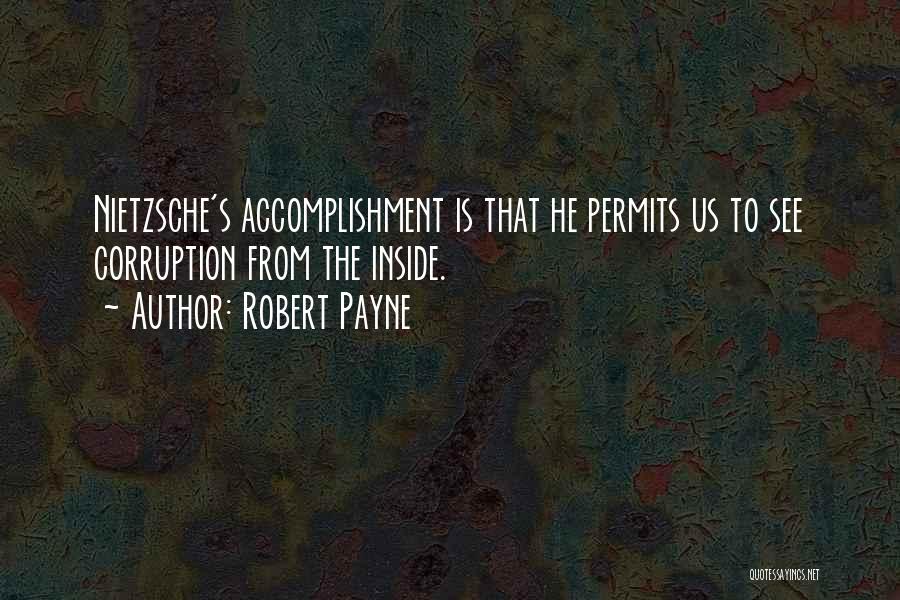 Robert Payne Quotes: Nietzsche's Accomplishment Is That He Permits Us To See Corruption From The Inside.