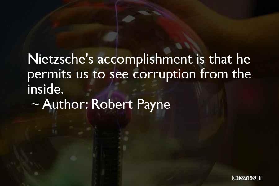 Robert Payne Quotes: Nietzsche's Accomplishment Is That He Permits Us To See Corruption From The Inside.