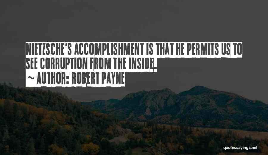 Robert Payne Quotes: Nietzsche's Accomplishment Is That He Permits Us To See Corruption From The Inside.