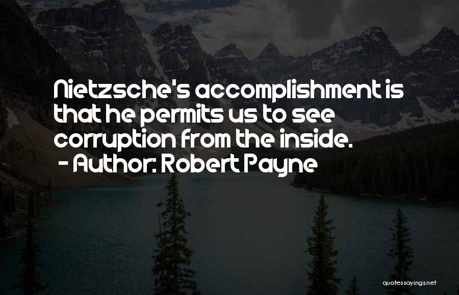 Robert Payne Quotes: Nietzsche's Accomplishment Is That He Permits Us To See Corruption From The Inside.