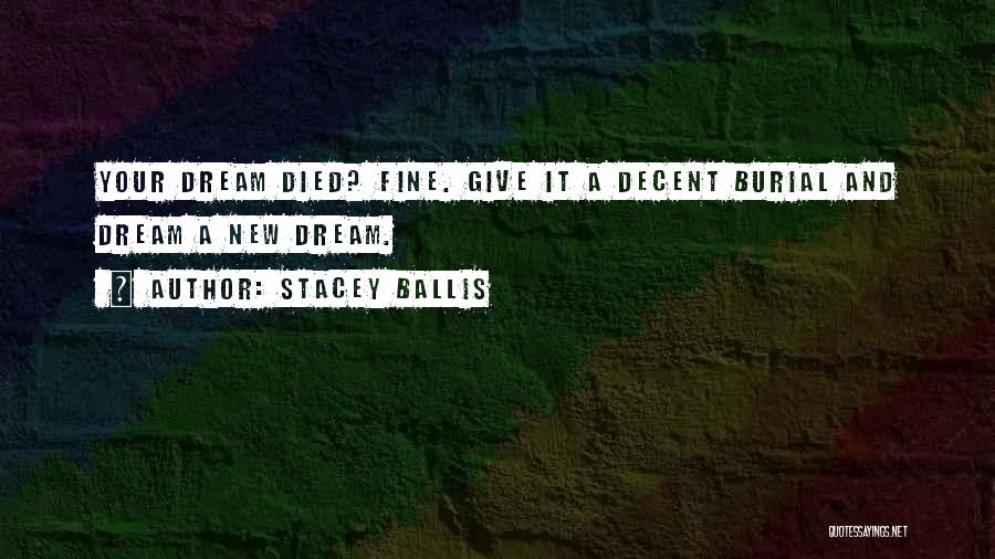 Stacey Ballis Quotes: Your Dream Died? Fine. Give It A Decent Burial And Dream A New Dream.
