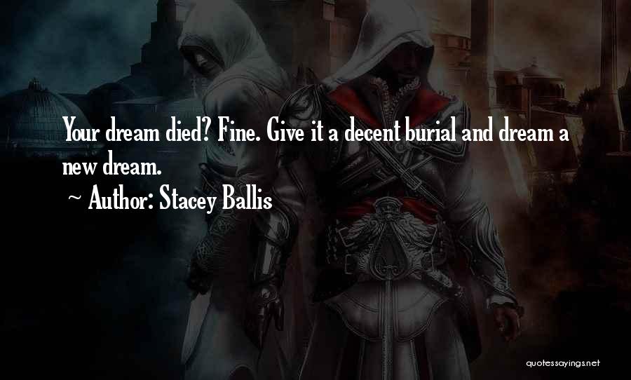 Stacey Ballis Quotes: Your Dream Died? Fine. Give It A Decent Burial And Dream A New Dream.