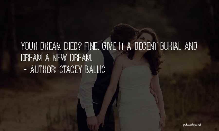Stacey Ballis Quotes: Your Dream Died? Fine. Give It A Decent Burial And Dream A New Dream.