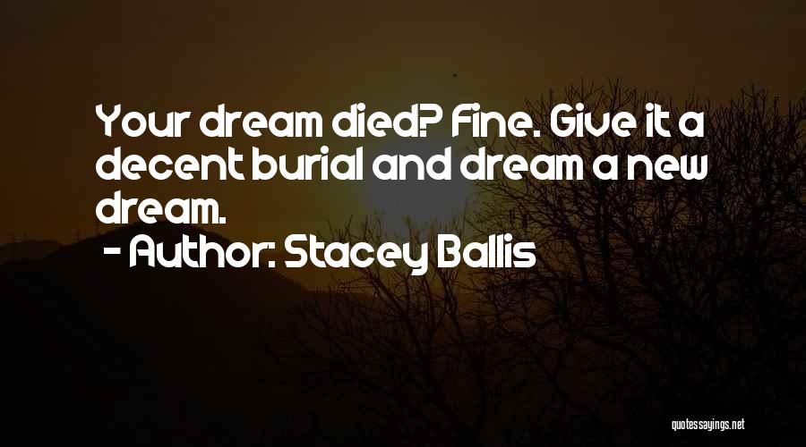 Stacey Ballis Quotes: Your Dream Died? Fine. Give It A Decent Burial And Dream A New Dream.